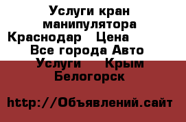 Услуги кран манипулятора Краснодар › Цена ­ 1 000 - Все города Авто » Услуги   . Крым,Белогорск